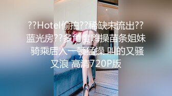 ??Hotel偷拍??稀缺未流出??蓝光房??多角度嗨操苗条姐妹 骑乘后入一顿猛操 叫的又骚又浪 高清720P版