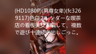 (HD1080P)(男尊女卑)(fc3269117)色白スレンダーな喫茶店の看板美女を騙して、複数で遊び十連続中出しごっこ。 (2)