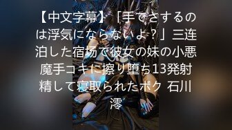 【中文字幕】「手でさするのは浮気にならないよ？」三连泊した宿场で彼女の妹の小悪魔手コキに擦り堕ち13発射精して寝取られたボク 石川澪