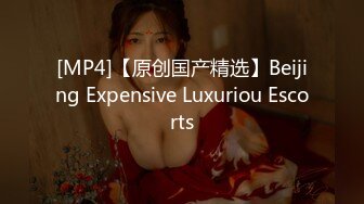 [MP4]【原创国产精选】Beijing Expensive Luxuriou Escorts