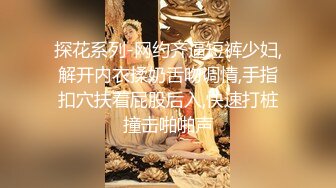 探花系列-网约齐逼短裤少妇,解开内衣揉奶舌吻调情,手指扣穴扶着屁股后入,快速打桩撞击啪啪声