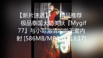 【新片速遞】 ❤️精品推荐❤️极品泰国大奶美妖『Mygif77』与小哥激情啪啪无套内射 [586MB/MP4/00:13:17]