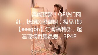 ⚫️⚫️高能预警！OF热门网红，抚媚风骚御姐，极品T娘【eeegon】订阅福利②，超淫现场直男最爱，3P4P