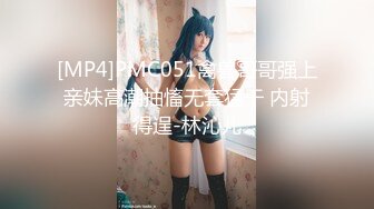 [MP4]PMC051禽兽哥哥强上亲妹高潮抽慉无套猛干 内射得逞-林沁儿