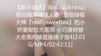 【新片速遞】&nbsp;&nbsp;极品媚黑骚婊人妻✅顶级绿帽大神『reallysweettea』把小娇妻献给大黑屌 小巧身材被大老黑肉棒直接捅子宫4[2.01G/MP4/02:42:11]