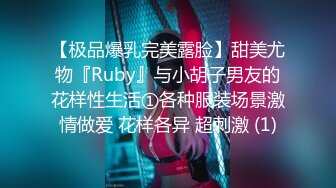 【极品爆乳完美露脸】甜美尤物『Ruby』与小胡子男友的花样性生活①各种服装场景激情做爱 花样各异 超刺激 (1)