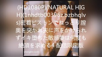 (HD1080P)(NATURAL HIGH)(1nhdtb00396z.bzbhqlvs)密着ピストンでねっとり膣奥を突かれ夫に声をかけられずイキ堕ちた敏感妻は何度も絶頂を求める4 配信限定版