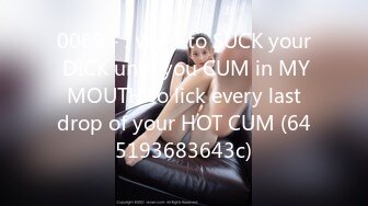 0069 - I want to SUCK your DICK until you CUM in MY MOUTH to lick every last drop of your HOT CUM (645193683643c)