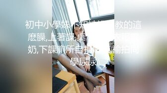 初中小學妹不知被誰調教的這麽臊,上著課,桌下撩起衣服露奶,下課廁所自扣嫩茓,褕拍同學尿尿