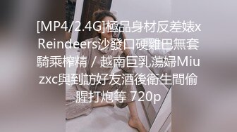 [MP4/2.4G]極品身材反差婊xReindeers沙發口硬雞巴無套騎乘榨精／越南巨乳蕩婦Miuzxc與到訪好友酒後衛生間偷腥打炮等 720p