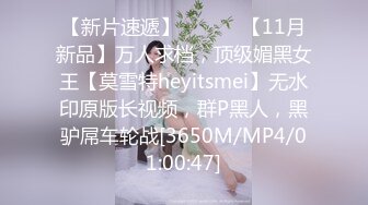 【新片速遞】 ⚫️⚫️【11月新品】万人求档，顶级媚黑女王【莫雪特heyitsmei】无水印原版长视频，群P黑人，黑驴屌车轮战[3650M/MP4/01:00:47]