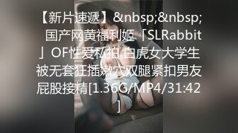 【新片速遞】&nbsp;&nbsp;✨国产网黄福利姬「SLRabbit」OF性爱私拍 白虎女大学生被无套狂插嫩穴双腿紧扣男友屁股接精[1.36G/MP4/31:42]