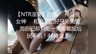 【NTR淫妻】目睹❤️神颜值女神❤️和自己的好兄弟做爱，而自己却只能一旁看着尴尬玩手机！4K修复！