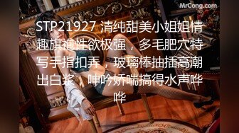 STP21927 清纯甜美小姐姐情趣旗袍性欲极强，多毛肥穴特写手指扣弄，玻璃棒抽插高潮出白浆，呻吟娇喘搞得水声哗哗