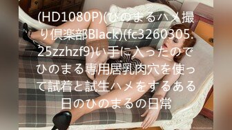 (HD1080P)(ひのまるハメ撮り倶楽部Black)(fc3260305.25zzhzf9)い手に入ったのでひのまる専用居乳肉穴を使って試着と試生ハメをするある日のひのまるの日常