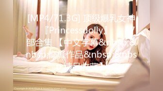 [MP4/71.3G] 顶级爆乳女神❤️『Princessdolly』❤️87部合集 【中文字幕&nbsp;&nbsp;巅峰作品&nbsp;&nbsp;精品收藏】