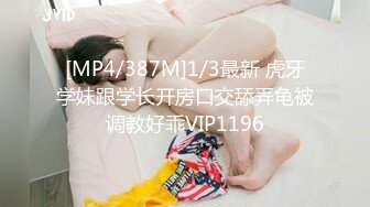 [MP4/387M]1/3最新 虎牙学妹跟学长开房口交舔弄龟被调教好乖VIP1196