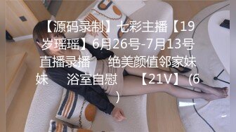 【源码录制】七彩主播【19岁瑶瑶】6月26号-7月13号直播录播⭕️绝美颜值邻家妹妹⭕️浴室自慰⭕️【21V】 (6)