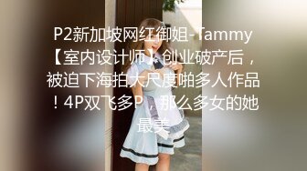 P2新加坡网红御姐-Tammy【室内设计师】创业破产后，被迫下海拍大尺度啪多人作品！4P双飞多P，那么多女的她最美