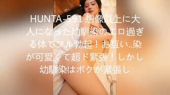 HUNTA-591 想像以上に大人になった幼馴染のエロ過ぎる体でフル勃起！お互い..染が可愛くて超ド緊張！しかし幼馴染はボクが緊張し