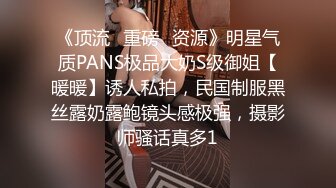 《顶流✅重磅✅资源》明星气质PANS极品大奶S级御姐【暖暖】诱人私拍，民国制服黑丝露奶露鲍镜头感极强，摄影师骚话真多1