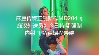 麻豆传媒正统新作MD204《痴汉外送员》今日特餐 强制内射 千娇百媚程诗诗