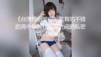 《台湾情侣泄密》发育的不错的高中嫩妹和男友之间的私密视讯被曝光