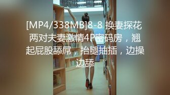 [MP4/338MB]8-8 换妻探花 两对夫妻激情4P密码房，翘起屁股舔屌，抬腿抽插，边操边舔