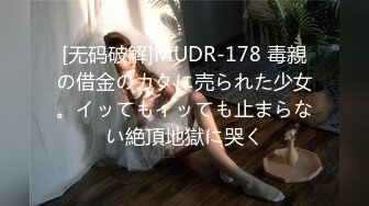 [无码破解]MUDR-178 毒親の借金のカタに売られた少女。イッてもイッても止まらない絶頂地獄に哭く