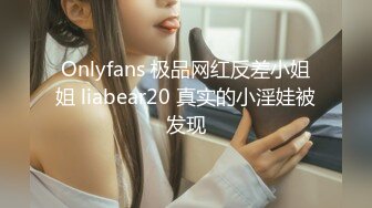 Onlyfans 极品网红反差小姐姐 liabear20 真实的小淫娃被发现