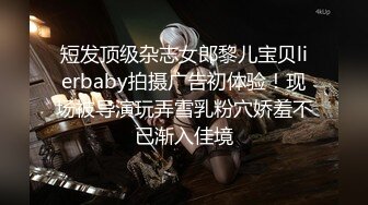 短发顶级杂志女郎黎儿宝贝lierbaby拍摄广告初体验！现场被导演玩弄雪乳粉穴娇羞不已渐入佳境