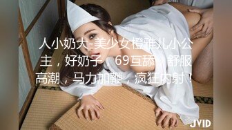 人小奶大-美少女橙雅儿小公主，好奶子，69互舔，舒服高潮，马力加鞭，疯狂内射！