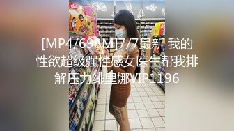 [MP4/698M]7/7最新 我的性欲超级强性感女医生帮我排解压力绯里娜VIP1196