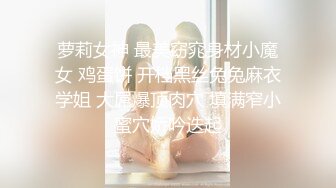 萝莉女神 最美窈窕身材小魔女 鸡蛋饼 开档黑丝兔兔麻衣学姐 大屌爆顶肉穴 填满窄小蜜穴娇吟迭起