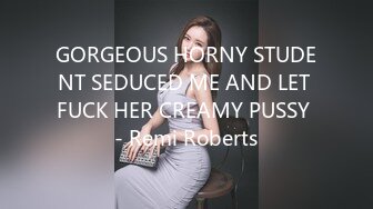 GORGEOUS HORNY STUDENT SEDUCED ME AND LET FUCK HER CREAMY PUSSY - Remi Roberts