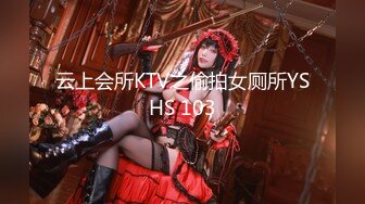 云上会所KTV之偷拍女厕所YSHS 103