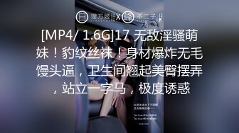 [MP4/ 1.6G]17 无敌淫骚萌妹！豹纹丝袜！身材爆炸无毛馒头逼，卫生间翘起美臀摆弄，站立一字马，极度诱惑