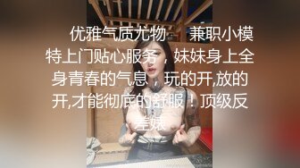 ❤️优雅气质尤物❤️兼职小模特上门贴心服务，妹妹身上全身青春的气息，玩的开,放的开,才能彻底的舒服！顶级反差婊