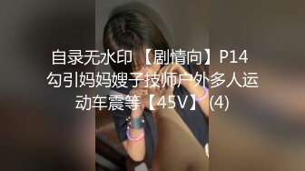 自录无水印 【剧情向】P14 勾引妈妈嫂子技师户外多人运动车震等【45V】 (4)