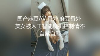 国产麻豆AV 番外 麻豆番外 美女被人工智能魔机控制情不自禁自慰