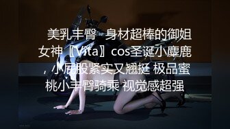 ✿美乳丰臀✿身材超棒的御姐女神〖Vita〗cos圣诞小麋鹿，小屁股紧实又翘挺 极品蜜桃小丰臀骑乘 视觉感超强