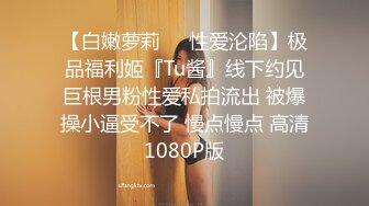 【白嫩萝莉❤️性爱沦陷】极品福利姬『Tu酱』线下约见巨根男粉性爱私拍流出 被爆操小逼受不了 慢点慢点 高清1080P版