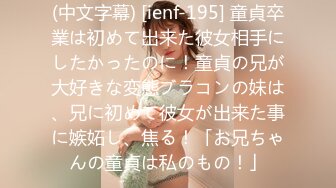 (中文字幕) [ienf-195] 童貞卒業は初めて出来た彼女相手にしたかったのに！童貞の兄が大好きな変態ブラコンの妹は、兄に初めて彼女が出来た事に嫉妬し、焦る！「お兄ちゃんの童貞は私のもの！」