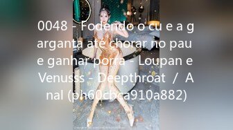 0048 - Fodendo o cu e a garganta até chorar no pau e ganhar porra - Loupan e Venusss - Deepthroat ／ Anal (ph60cbca910a882)