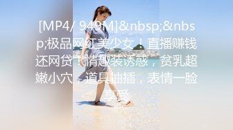 [MP4/ 949M]&nbsp;&nbsp;极品网红美少女！直播赚钱还网贷！情趣装诱惑，贫乳超嫩小穴，道具抽插，表情一脸享受