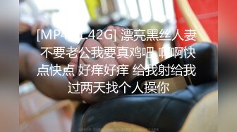 [MP4/ 1.42G] 漂亮黑丝人妻 不要老公我要真鸡吧 啊啊快点快点 好痒好痒 给我射给我 过两天找个人操你