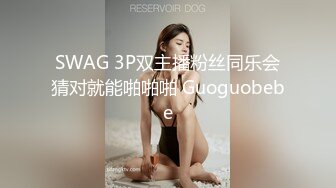 SWAG 3P双主播粉丝同乐会猜对就能啪啪啪 Guoguobebe