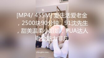 [MP4/ 455M] 爱生活爱老金，2500块90分钟，91沈先生，甜美温柔小姐姐，PUA达人老金魅力非凡