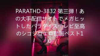 PARATHD-3832 第三弾！あの大手配信サイトでメガヒットしたパラダイステレビ至高のシコシコエロ動画ベスト10