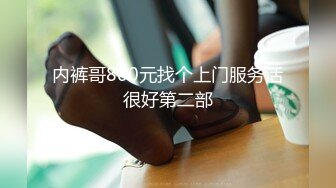 内裤哥800元找个上门服务活很好第二部